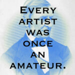 Every artist was once an amateur.