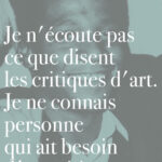 Je n'écoute pas ce que disent les critiques d'art. Je ne connais personne qui ait besoin d'un critique pour comprendre ce qu'est l'art.