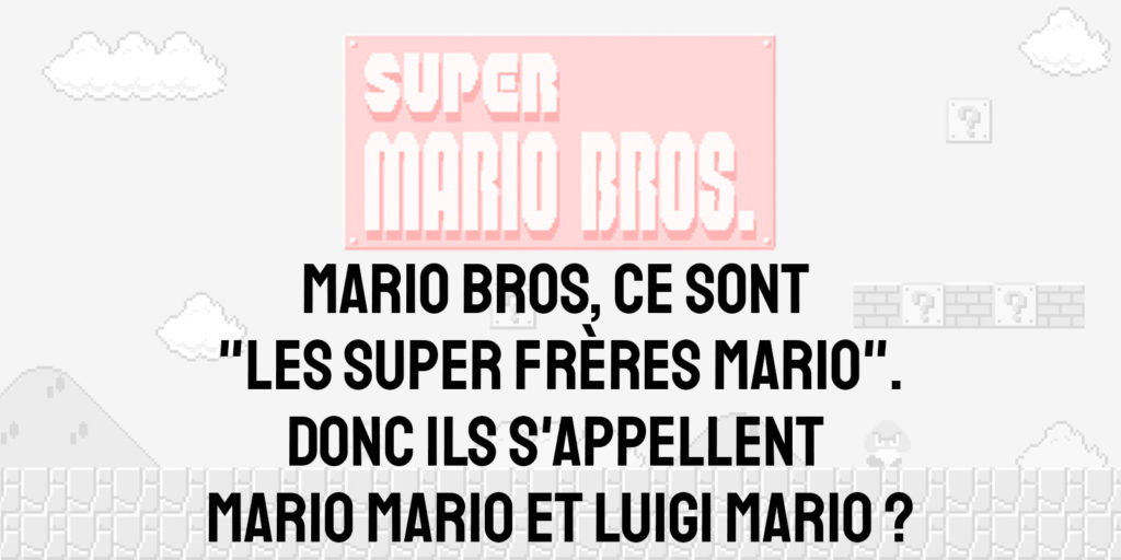 Super Mario Bros, ce sont les "Super Frères Mario". Donc ils s'appellent Mario Mario et Luigi Mario ?